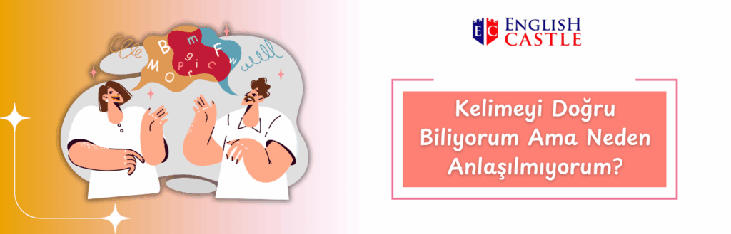 Kelimeyi Doğru Biliyorum Ama Neden Anlaşılmıyorum?